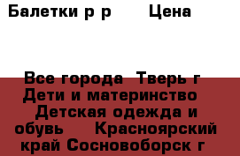 Балетки р-р 28 › Цена ­ 200 - Все города, Тверь г. Дети и материнство » Детская одежда и обувь   . Красноярский край,Сосновоборск г.